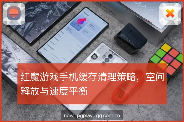 红魔游戏手机缓存清理策略，空间释放与速度平衡