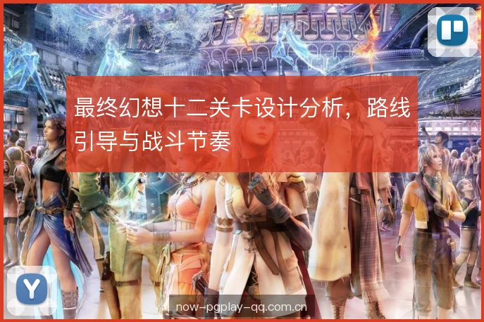 最终幻想十二关卡设计分析,路线引导与战斗节奏 最终幻想十二关卡设计分析,路线引导与战斗节奏